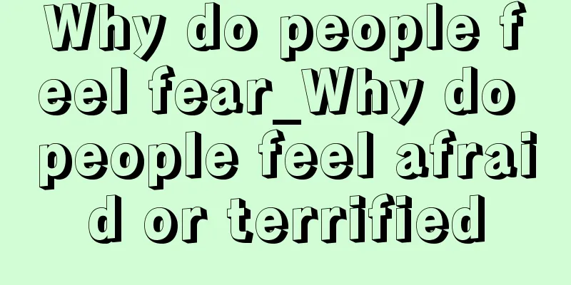 Why do people feel fear_Why do people feel afraid or terrified