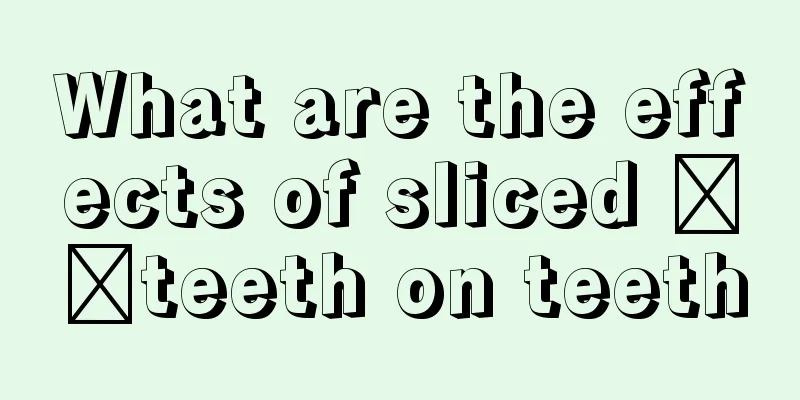 What are the effects of sliced ​​teeth on teeth