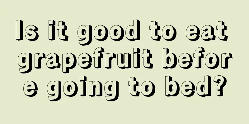 Is it good to eat grapefruit before going to bed?