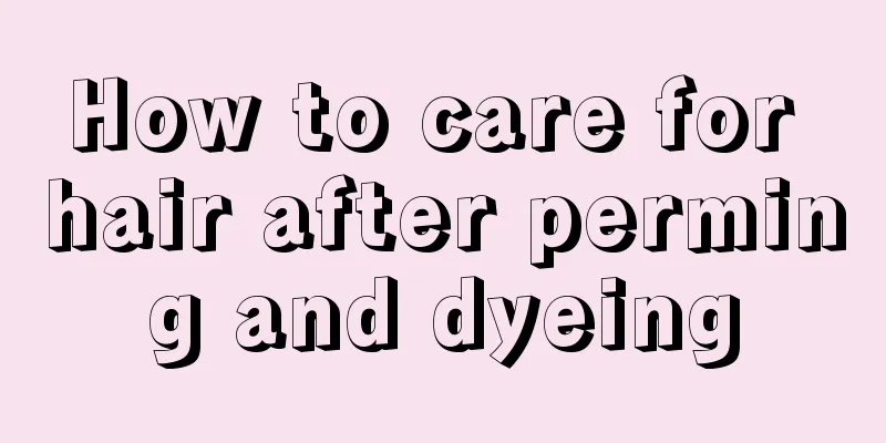 How to care for hair after perming and dyeing