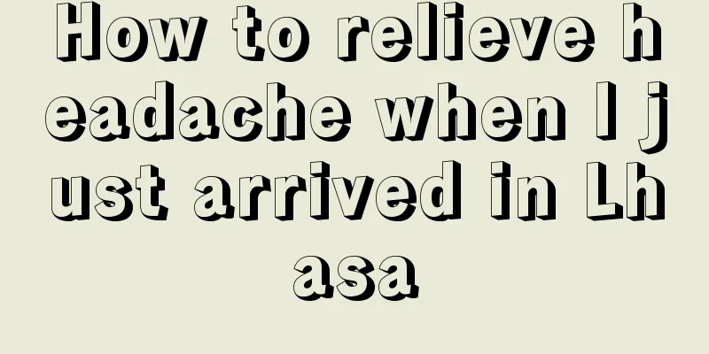 How to relieve headache when I just arrived in Lhasa