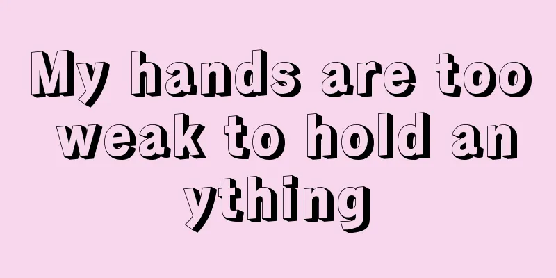 My hands are too weak to hold anything