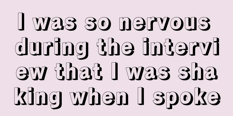 I was so nervous during the interview that I was shaking when I spoke