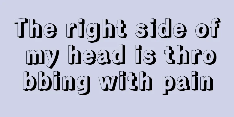 The right side of my head is throbbing with pain