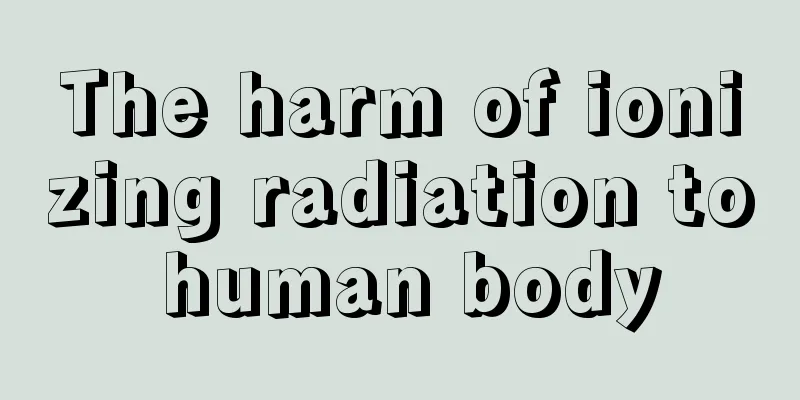 The harm of ionizing radiation to human body