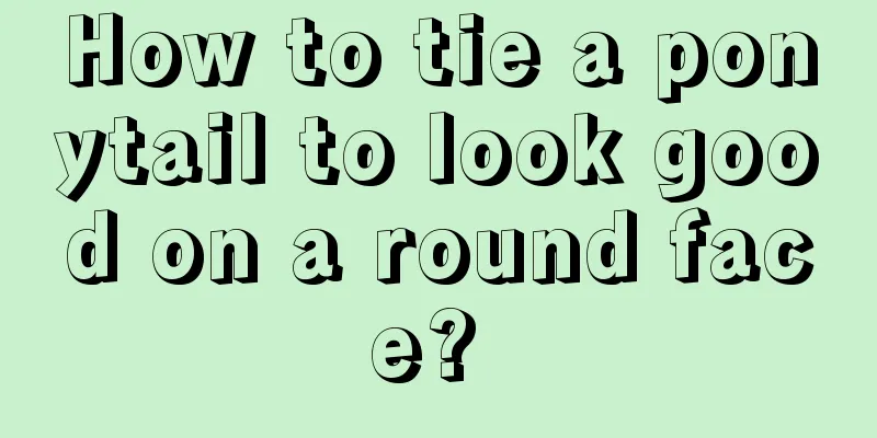 How to tie a ponytail to look good on a round face? 