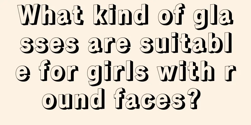 What kind of glasses are suitable for girls with round faces? 
