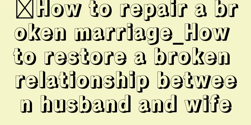 ​How to repair a broken marriage_How to restore a broken relationship between husband and wife