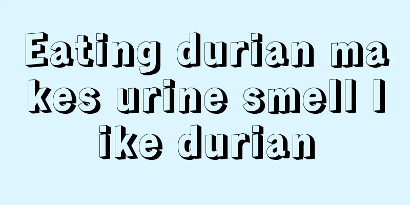 Eating durian makes urine smell like durian