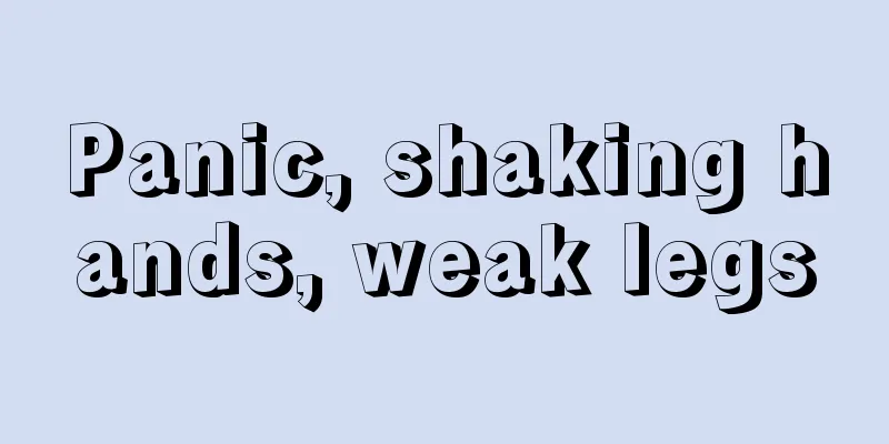Panic, shaking hands, weak legs
