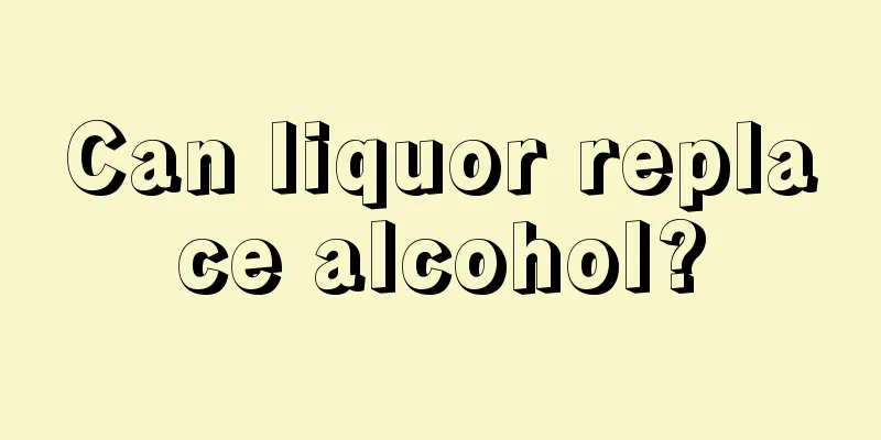 Can liquor replace alcohol?