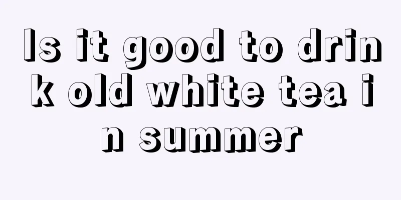 Is it good to drink old white tea in summer