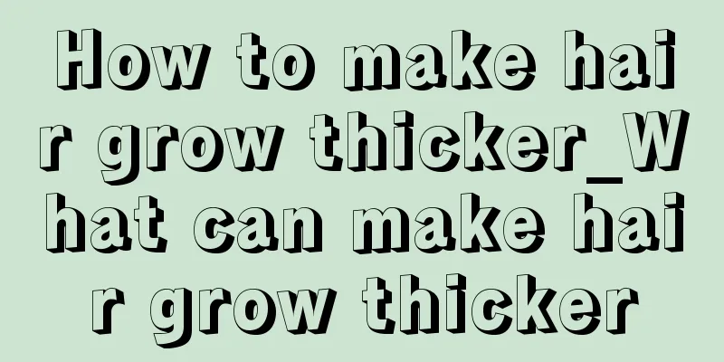 How to make hair grow thicker_What can make hair grow thicker