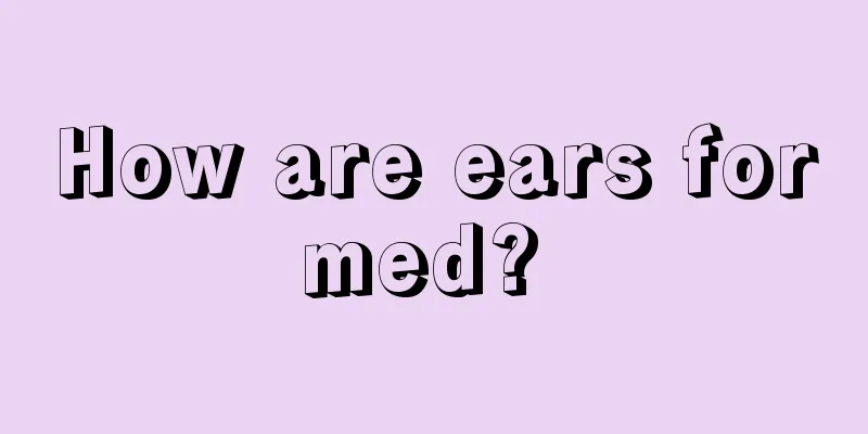 How are ears formed? 