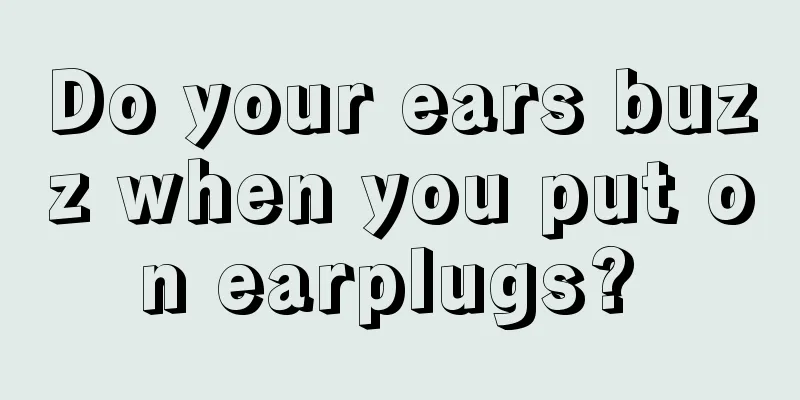 Do your ears buzz when you put on earplugs? 