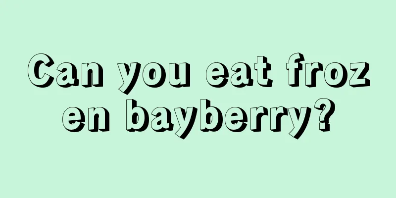 Can you eat frozen bayberry?