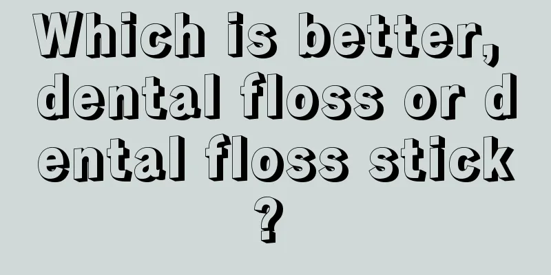 Which is better, dental floss or dental floss stick? 