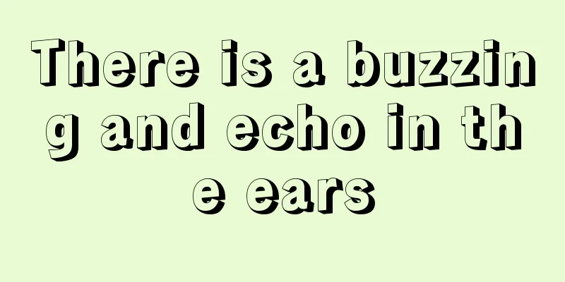 There is a buzzing and echo in the ears