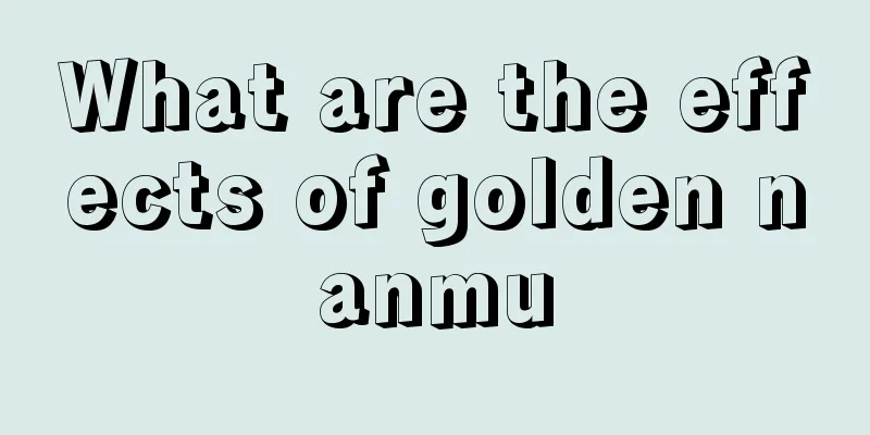 What are the effects of golden nanmu