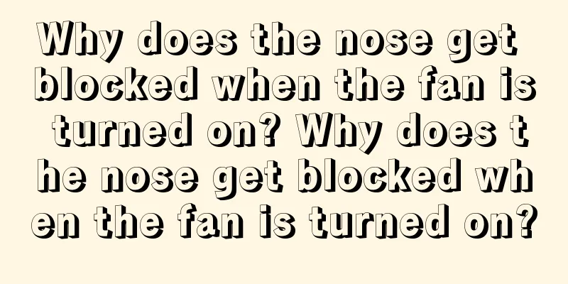Why does the nose get blocked when the fan is turned on? Why does the nose get blocked when the fan is turned on?