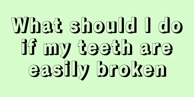 What should I do if my teeth are easily broken