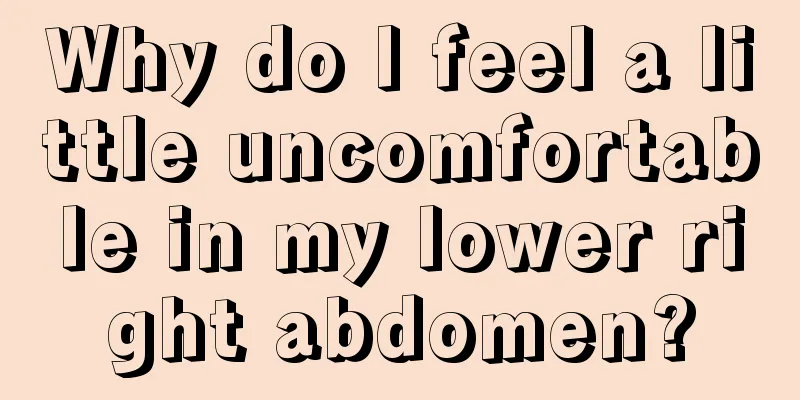 Why do I feel a little uncomfortable in my lower right abdomen?