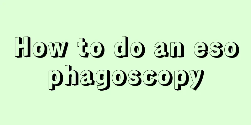 How to do an esophagoscopy