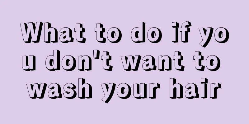 What to do if you don't want to wash your hair