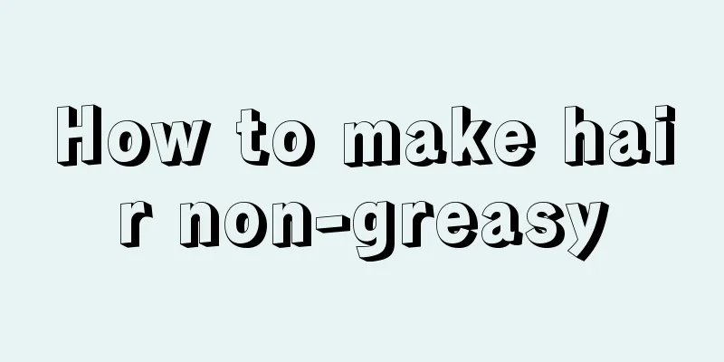 How to make hair non-greasy