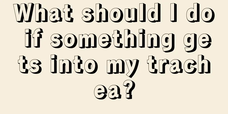 What should I do if something gets into my trachea?