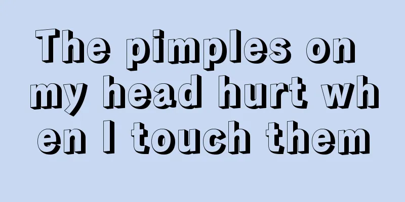 The pimples on my head hurt when I touch them