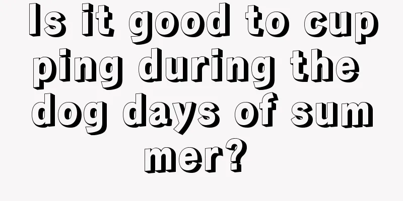 Is it good to cupping during the dog days of summer? 