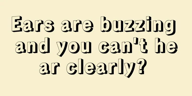Ears are buzzing and you can't hear clearly? 