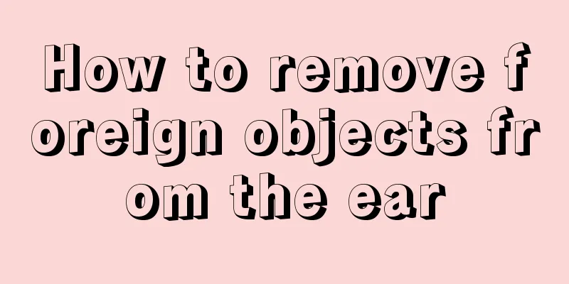 How to remove foreign objects from the ear
