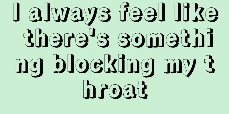 I always feel like there's something blocking my throat