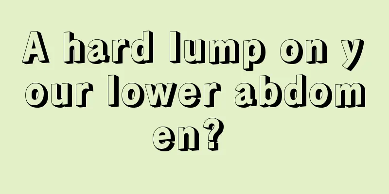 A hard lump on your lower abdomen? 