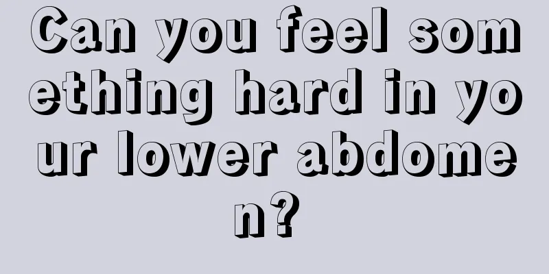 Can you feel something hard in your lower abdomen? 