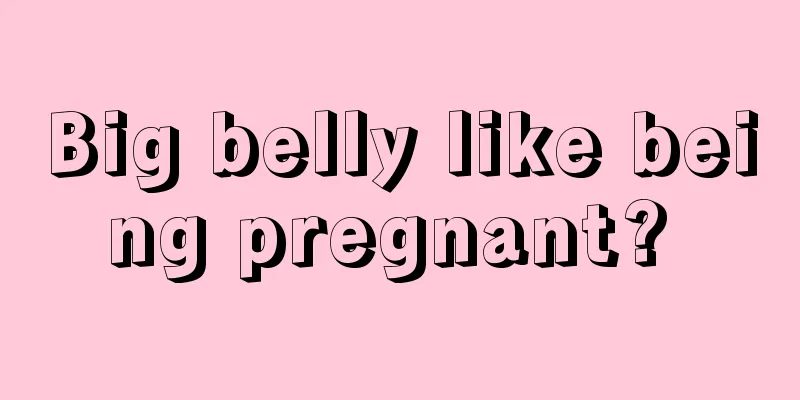Big belly like being pregnant? 