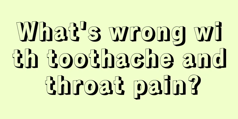 What's wrong with toothache and throat pain?