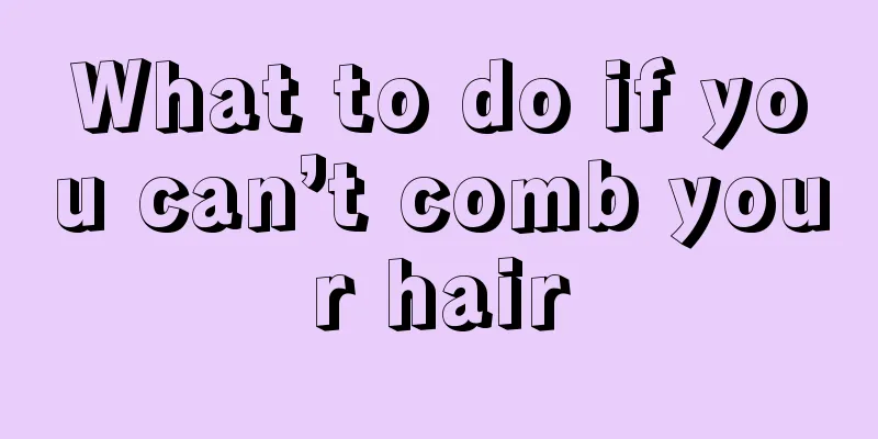 What to do if you can’t comb your hair