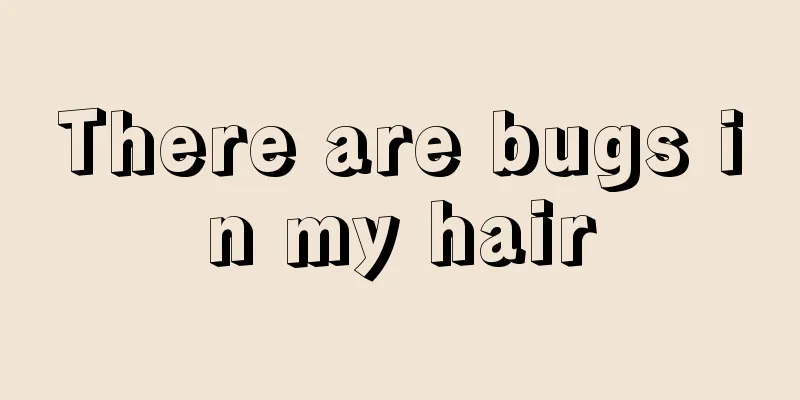 There are bugs in my hair