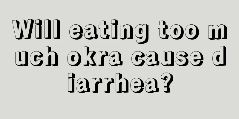 Will eating too much okra cause diarrhea?