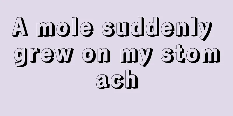 A mole suddenly grew on my stomach