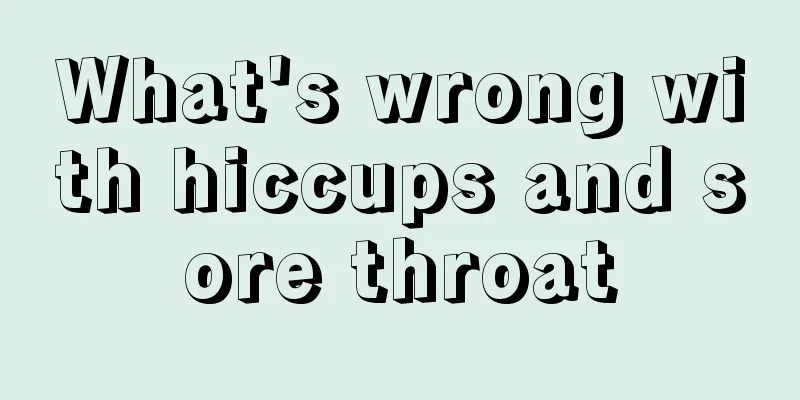 What's wrong with hiccups and sore throat
