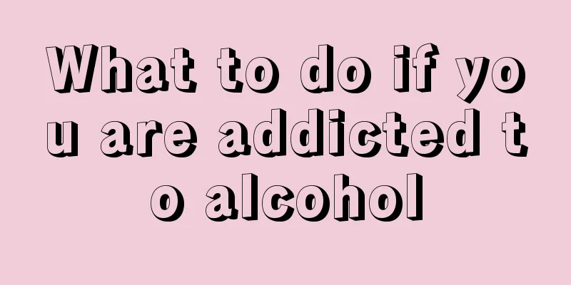 What to do if you are addicted to alcohol
