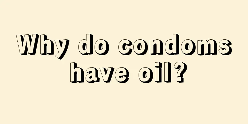 Why do condoms have oil?