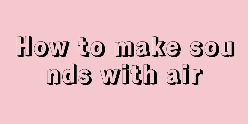 How to make sounds with air