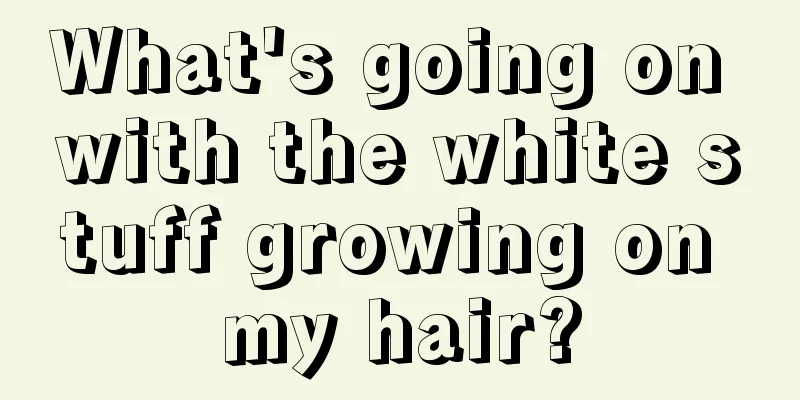 What's going on with the white stuff growing on my hair?