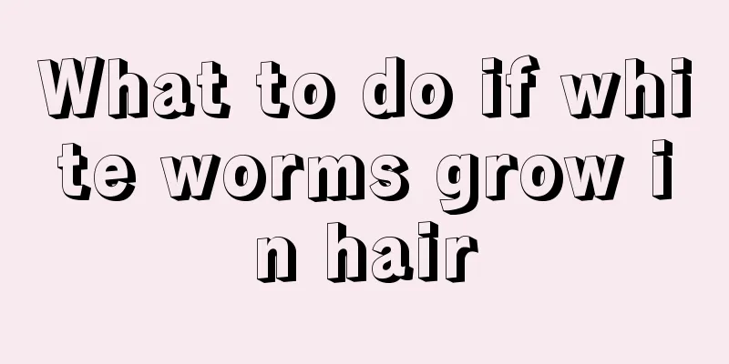What to do if white worms grow in hair