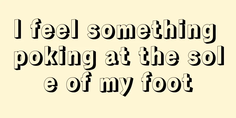 I feel something poking at the sole of my foot